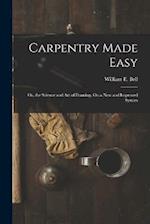 Carpentry Made Easy: Or, the Science and Art of Framing, On a New and Improved System 