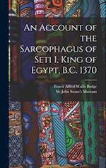 An Account of the Sarcophagus of Seti I, King of Egypt, B.C. 1370 