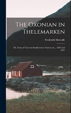 The Oxonian in Thelemarken; Or, Notes of Trave in Southwestern Norway in ... 1856 and 1857