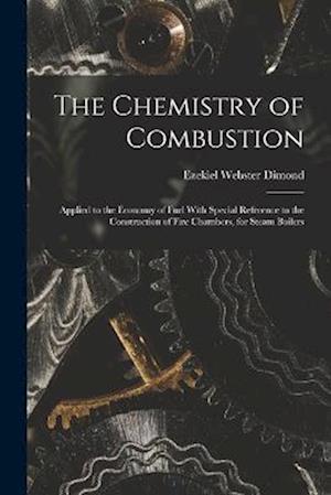 The Chemistry of Combustion: Applied to the Economy of Fuel With Special Reference to the Construction of Fire Chambers, for Steam Boilers