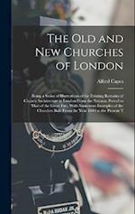 The Old and New Churches of London: Being a Series of Illustrations of the Existing Remains of Church Architecture in London From the Norman Period to