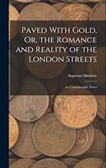 Paved With Gold, Or, the Romance and Reality of the London Streets: An Unfashionable Novel 