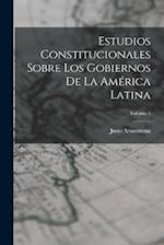 Estudios Constitucionales Sobre Los Gobiernos De La América Latina; Volume 1