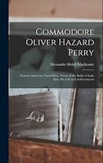 Commodore Oliver Hazard Perry: Famous American Naval Hero, Victor of the Battle of Lake Erie, His Life and Achievements 
