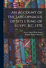 An Account of the Sarcophagus of Seti I, King of Egypt, B.C. 1370 