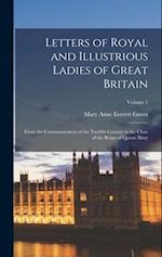 Letters of Royal and Illustrious Ladies of Great Britain: From the Commencement of the Twelfth Century to the Close of the Reign of Queen Mary; Volume