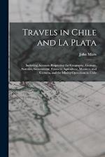 Travels in Chile and La Plata: Including Accounts Respecting the Geography, Geology, Statistics, Government, Finances, Agriculture, Manners, and Custo