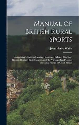 Manual of British Rural Sports: Comprising Shooting, Hunting, Coursing, Fishing, Hawking, Racing, Boating, Pedestrianism, and the Various Rural Games