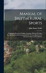 Manual of British Rural Sports: Comprising Shooting, Hunting, Coursing, Fishing, Hawking, Racing, Boating, Pedestrianism, and the Various Rural Games 