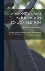 Masonry Dams From Inception to Completion: Including Numerous Formulae, Forms of Specification and Tender, Pocket Diagram of Forces, Etc.; for the Use