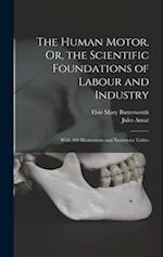 The Human Motor, Or, the Scientific Foundations of Labour and Industry: With 309 Illustrations and Numerous Tables 