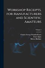 Workshop Receipts, for Manufacturers and Scientific Amateurs; Volume 3 