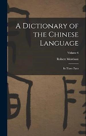 A Dictionary of the Chinese Language: In Three Parts; Volume 6