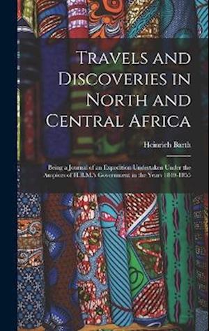 Travels and Discoveries in North and Central Africa: Being a Journal of an Expedition Undertaken Under the Auspices of H.B.M.'s Government in the Year