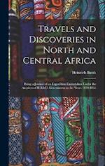 Travels and Discoveries in North and Central Africa: Being a Journal of an Expedition Undertaken Under the Auspices of H.B.M.'s Government in the Year