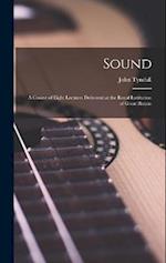 Sound: A Course of Eight Lectures Delivered at the Royal Institution of Great Britain 