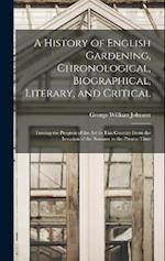 A History of English Gardening, Chronological, Biographical, Literary, and Critical: Tracing the Progress of the Art in This Country From the Invasion