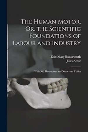 The Human Motor, Or, the Scientific Foundations of Labour and Industry: With 309 Illustrations and Numerous Tables