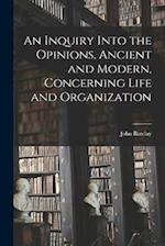 An Inquiry Into the Opinions, Ancient and Modern, Concerning Life and Organization 
