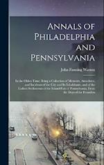 Annals of Philadelphia and Pennsylvania: In the Olden Time; Being a Collection of Memoirs, Anecdotes, and Incidents of the City and Its Inhabitants, a