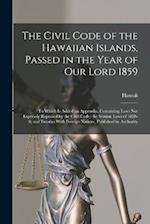The Civil Code of the Hawaiian Islands, Passed in the Year of Our Lord 1859: To Which Is Added an Appendix, Containing Laws Not Expressly Repealed by 