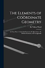 The Elements of Coördinate Geometry: In Three Parts. I. Cartesian Geometry. Ii. Quaternions. Iii. Modern Geometry, and an Appendix 