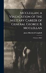 Mcclellan; a Vindication of the Military Career of General George B. Mcclellan: A Lawyer's Brief 