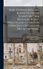 Karl Otfried Müller's kleine deutsche Schriften über Religion, Kunst, Sprache und Literatur, Leben und Geschichte des Alterthums.