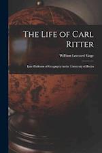 The Life of Carl Ritter: Late Professor of Geography in the University of Berlin 