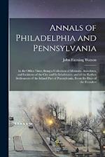 Annals of Philadelphia and Pennsylvania: In the Olden Time; Being a Collection of Memoirs, Anecdotes, and Incidents of the City and Its Inhabitants, a