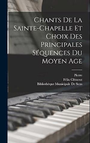 Chants De La Sainte-Chapelle Et Choix Des Principales Séquences Du Moyen Age