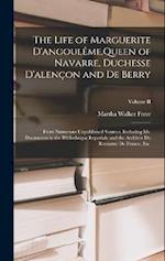 The Life of Marguerite D'angoulême,Queen of Navarre, Duchesse D'alençon and De Berry: From Numerous Unpublished Sources, Including Ms. Documents in th