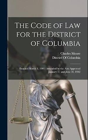 The Code of Law for the District of Columbia: Enacted March 3, 1901; Amended by the Acts Approved January 31 and June 30, 1902