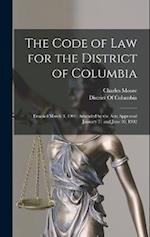The Code of Law for the District of Columbia: Enacted March 3, 1901; Amended by the Acts Approved January 31 and June 30, 1902 