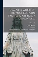Complete Works of the Most Rev. John Hughes, Archibishop of New York: Comprising His Sermons, Letters, Lectures, Speeches, Etc; Volume 2 