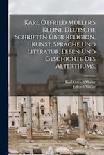 Karl Otfried Müller's kleine deutsche Schriften über Religion, Kunst, Sprache und Literatur, Leben und Geschichte des Alterthums.