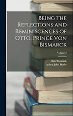 Being the Reflections and Reminiscences of Otto, Prince Von Bismarck; Volume 2 