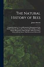 The Natural History of Bees: Comprehending the Uses and Economical Management Of the British and Foreign Honey-Bee; Together With the Known Wild Speci