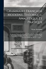 Grammaire Française Moderne, Théorique, Analytique Et Pratique
