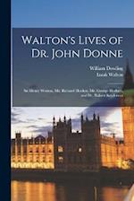 Walton's Lives of Dr. John Donne: Sir Henry Wotton, Mr. Richard Hooker, Mr. George Herbert, and Dr. Robert Sanderson 