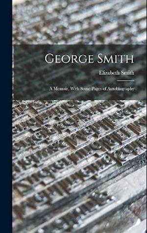 George Smith: A Memoir, With Some Pages of Autobiography