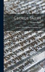 George Smith: A Memoir, With Some Pages of Autobiography 