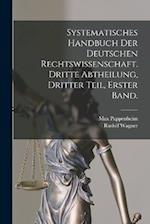 Systematisches Handbuch der Deutschen Rechtswissenschaft. Dritte Abtheilung, dritter Teil, erster Band.