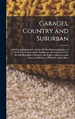 Garages, Country and Suburban: A Series of Authoritative Articles On the Structural Features of the Private Garage and Its Equipment, the Care of the 