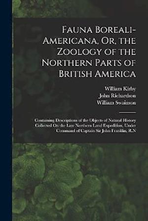 Fauna Boreali-Americana, Or, the Zoology of the Northern Parts of British America: Containing Descriptions of the Objects of Natural History Collected