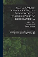 Fauna Boreali-Americana, Or, the Zoology of the Northern Parts of British America: Containing Descriptions of the Objects of Natural History Collected