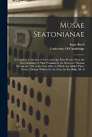 Musae Seatonianae: A Complete Collection of the Cambridge Prize Poems, From the First Institution of That Premium by the Reverend Thomas Seaton, in 17