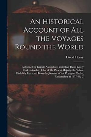 An Historical Account of All the Voyages Round the World: Performed by English Navigators; Including Those Lately Undertaken by Order of His Present M