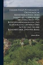 Johann Riem's Physikalisch-Ökonomische Bienenbibliothek, Oder Sammlung Auserlesener Abhandlungen Von Bienenwahrnehmungen Und Ausführliche Urtheile Übe