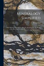 Mineralogy Simplified: Easy Methods of Identifying Minerals, Including Ores, by Means of the Blow-Pipe, by Flame Reactions, by Humid Chemical Analysis